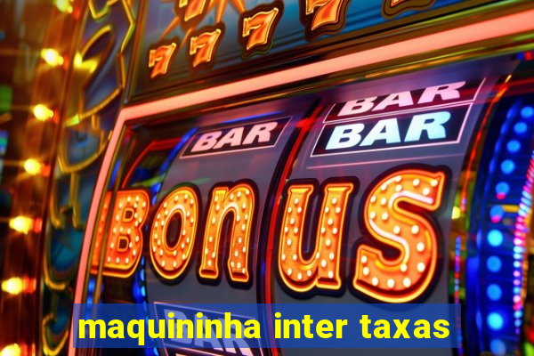 maquininha inter taxas